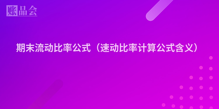 期末流动比率公式（速动比率计算公式含义）