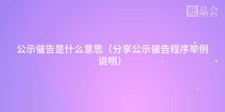 公示催告是什么意思（分享公示催告程序举例说明）