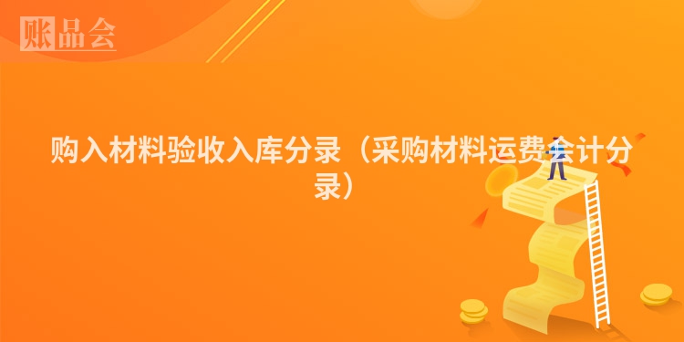 购入材料验收入库分录（采购材料运费会计分录）