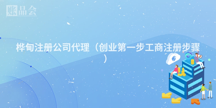 桦甸注册公司代理（创业第一步工商注册步骤）