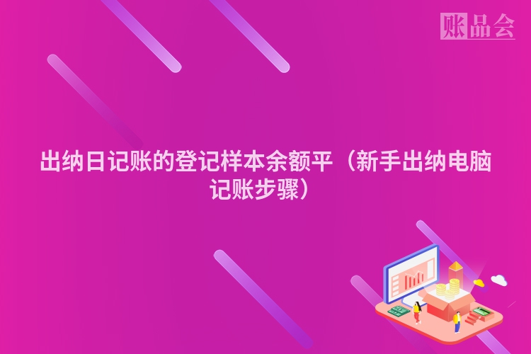 出纳日记账的登记样本余额平（新手出纳电脑记账步骤）