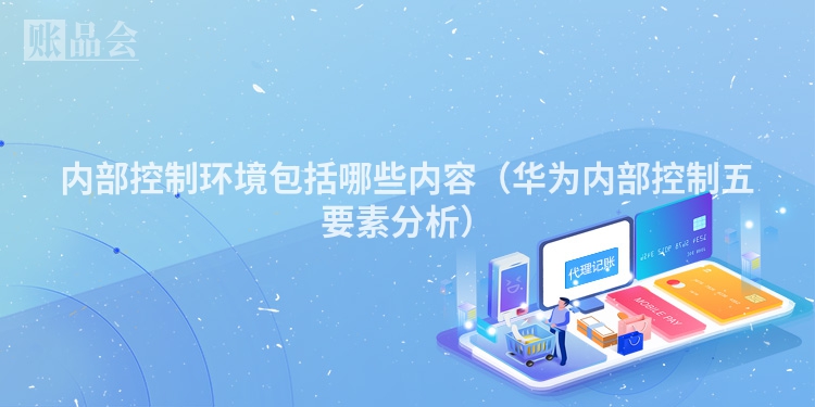 内部控制环境包括哪些内容（华为内部控制五要素分析）