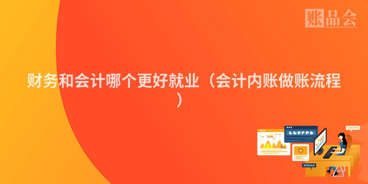 财务和会计哪个更好就业（会计内账做账流程）