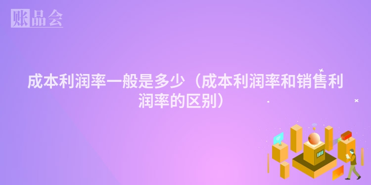 成本利润率一般是多少（成本利润率和销售利润率的区别）