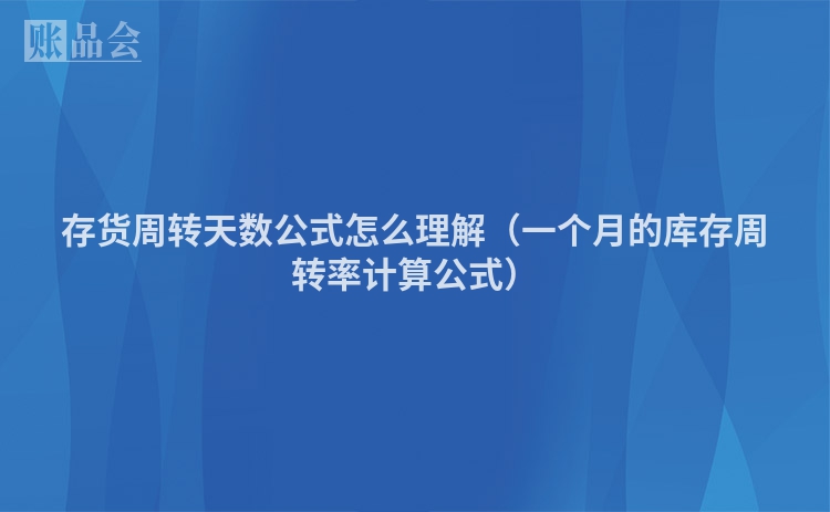 存货周转天数公式怎么理解（一个月的库存周转率计算公式）