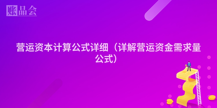 营运资本计算公式详细（详解营运资金需求量公式）