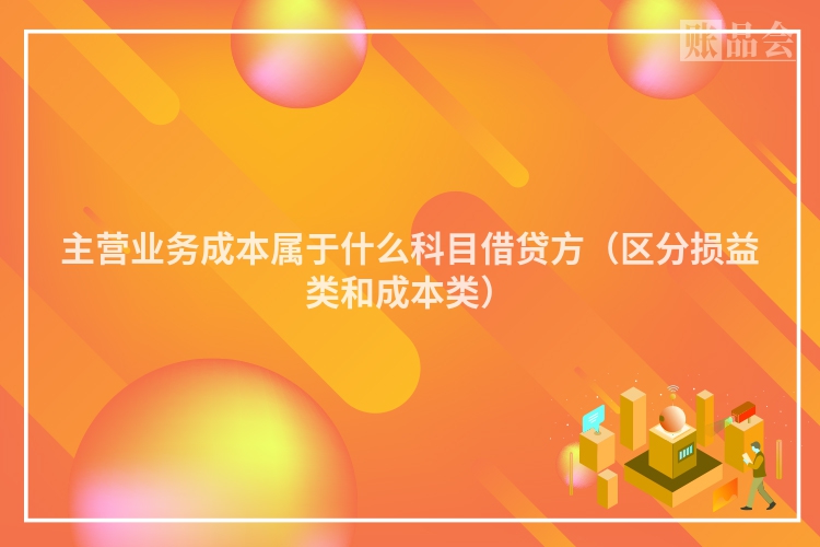 主营业务成本属于什么科目借贷方（区分损益类和成本类）