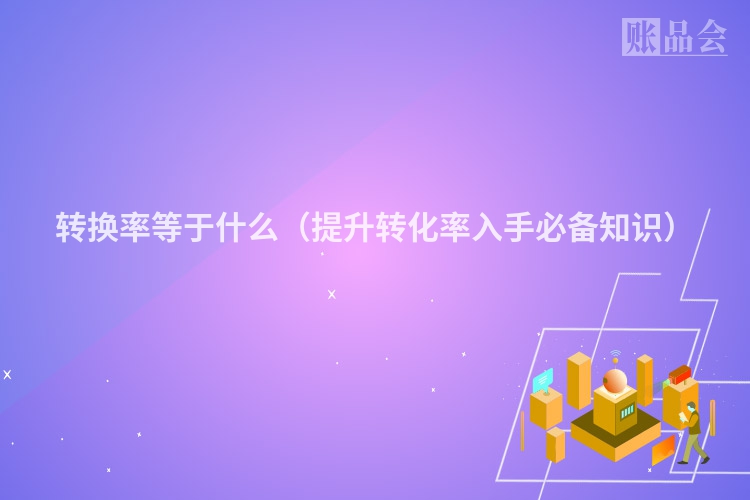 转换率等于什么（提升转化率入手必备知识）