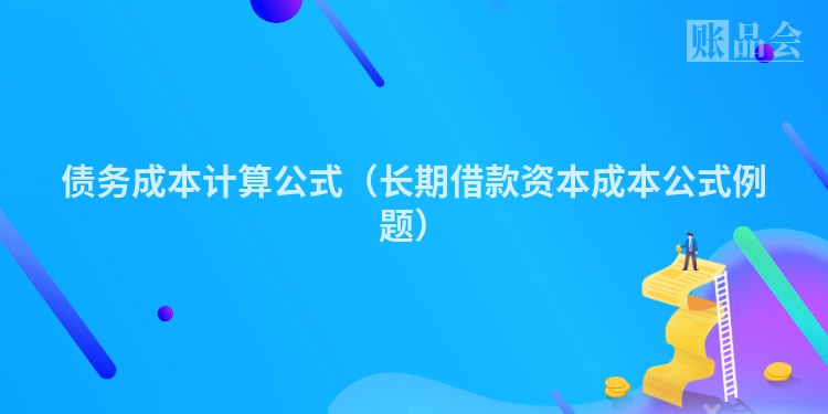 债务成本计算公式（长期借款资本成本公式例题）