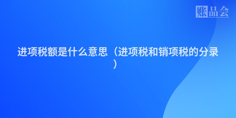 进项税额是什么意思（进项税和销项税的分录）
