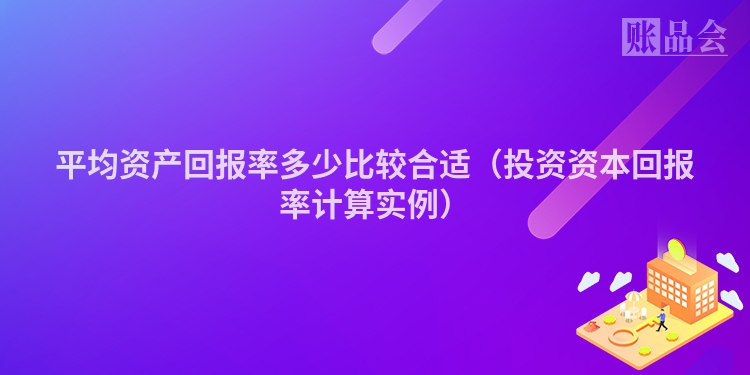 平均资产回报率多少比较合适（投资资本回报率计算实例）
