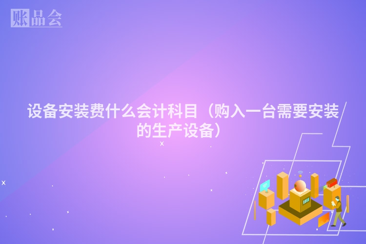 设备安装费什么会计科目（购入一台需要安装的生产设备）