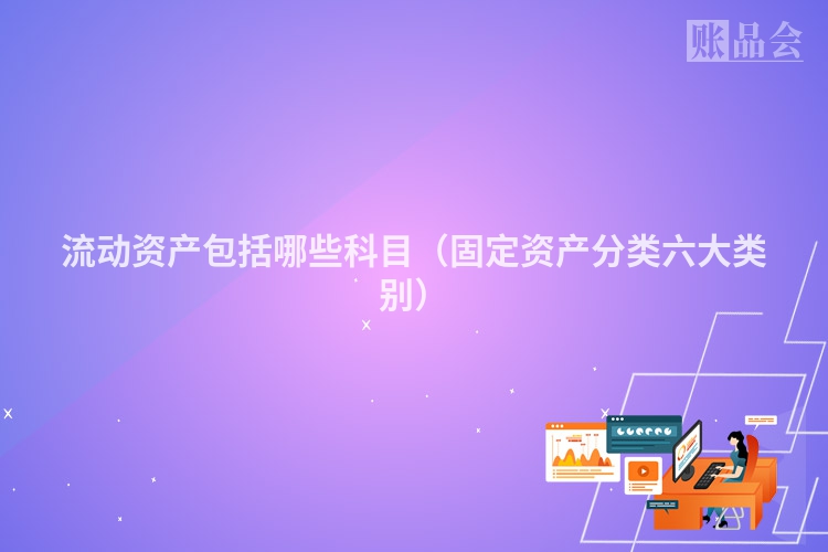 流动资产包括哪些科目（固定资产分类六大类别）