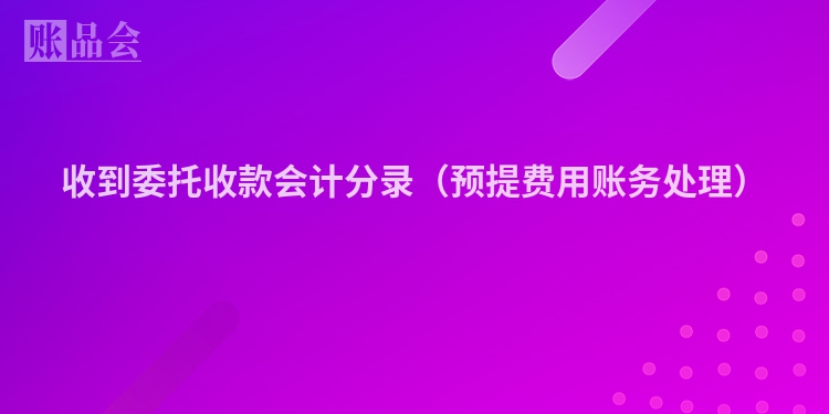 收到委托收款会计分录（预提费用账务处理）