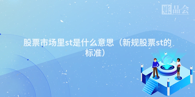 股票市场里st是什么意思(新规股票st的标准)