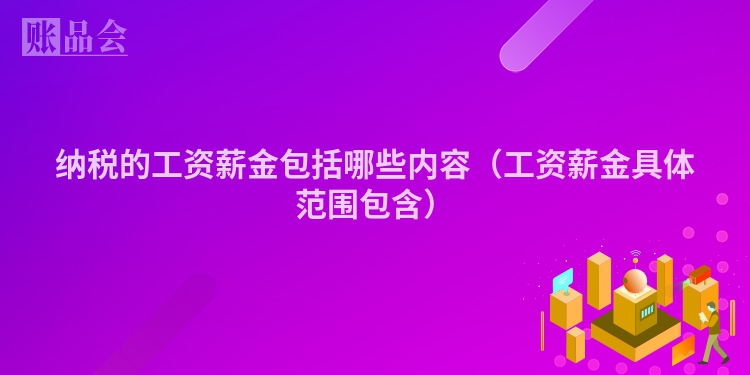 纳税的工资薪金包括哪些内容（工资薪金具体范围包含）
