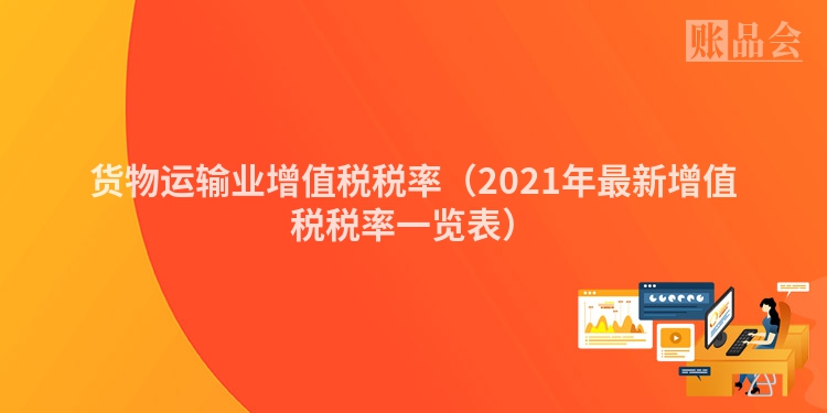 货物运输业增值税税率（2021年最新增值税税率一览表）