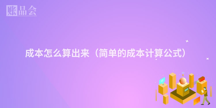 成本怎么算出来（简单的成本计算公式）