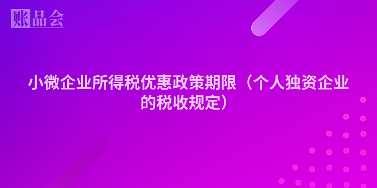 小微企业所得税优惠政策期限（个人独资企业的税收规定）