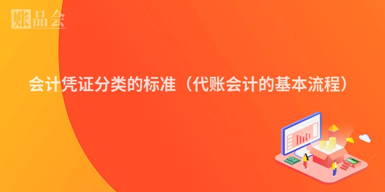 会计凭证分类的标准（代账会计的基本流程）