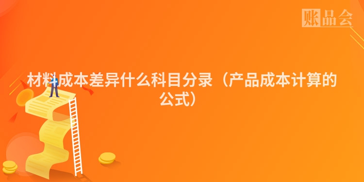 材料成本差异什么科目分录(产品成本计算的公式)