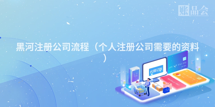 黑河注册公司流程（个人注册公司需要的资料）