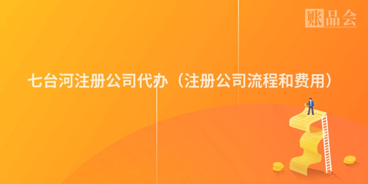 七台河注册公司代办（注册公司流程和费用）