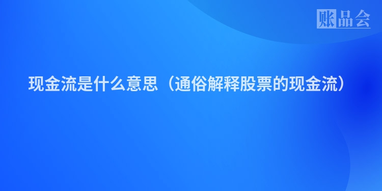 现金流是什么意思（通俗解释股票的现金流）