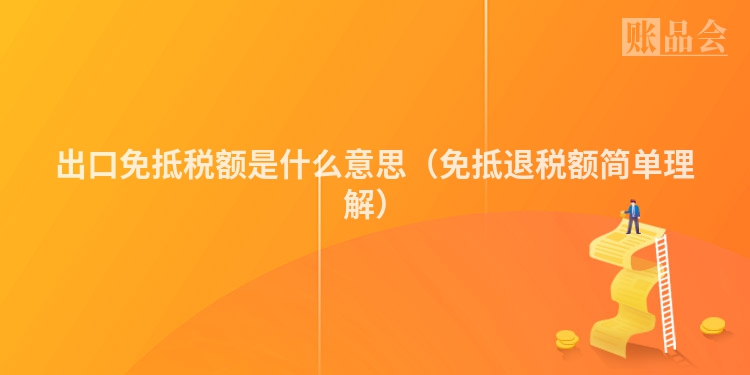 出口免抵税额是什么意思（免抵退税额简单理解）