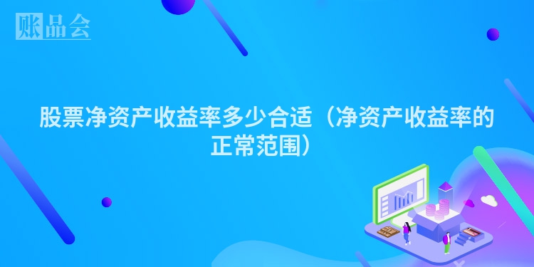 股票净资产收益率多少合适（净资产收益率的正常范围）