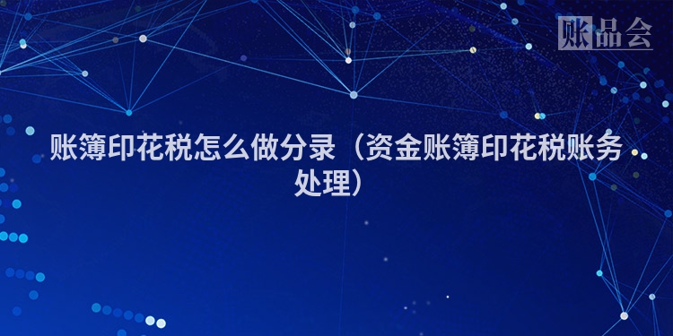 账簿印花税怎么做分录（资金账簿印花税账务处理）