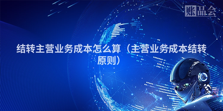 结转主营业务成本怎么算（主营业务成本结转原则）