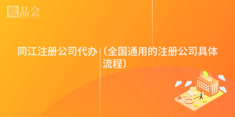 同江注册公司代办（全国通用的注册公司具体流程）