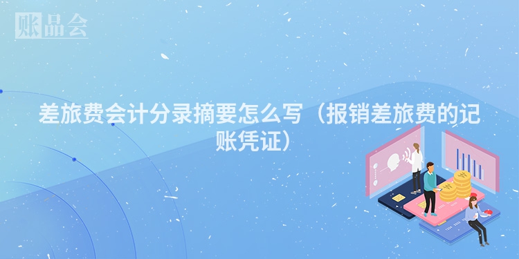 差旅费会计分录摘要怎么写（报销差旅费的记账凭证）