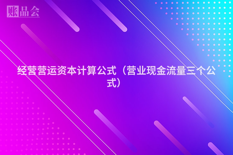 经营营运资本计算公式（营业现金流量三个公式）