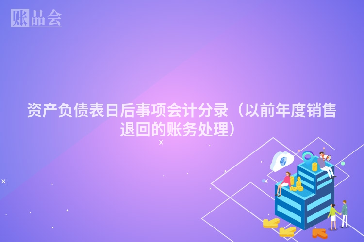 资产负债表日后事项会计分录（以前年度销售退回的账务处理）