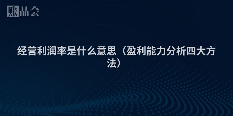 经营利润率是什么意思（盈利能力分析四大方法）