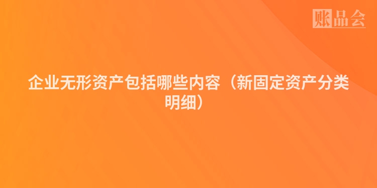 企业无形资产包括哪些内容（新固定资产分类明细）