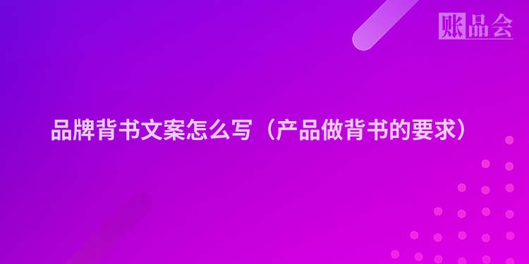 品牌背书文案怎么写（产品做背书的要求）