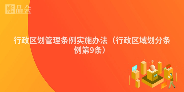 行政区划管理条例实施办法（行政区域划分条例第9条）