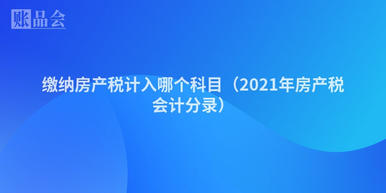 缴纳房产税计入哪个科目（2021年房产税会计分录）