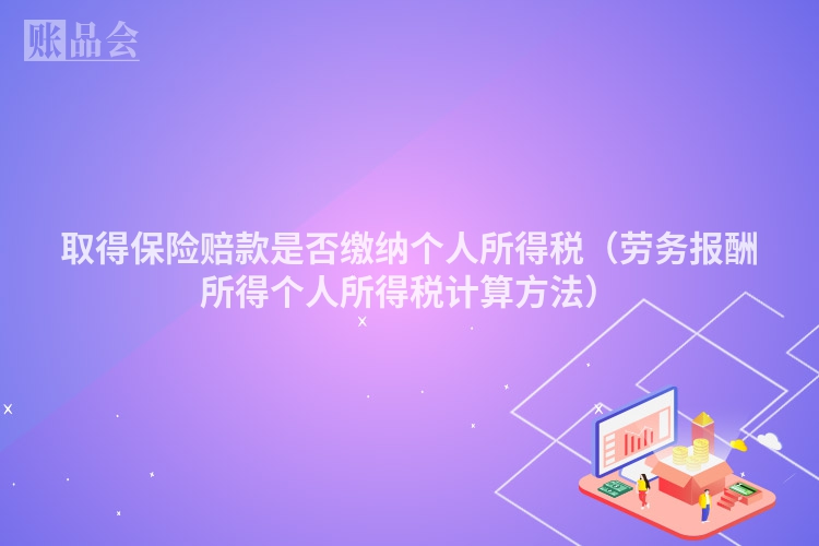 取得保险赔款是否缴纳个人所得税（劳务报酬所得个人所得税计算方法）