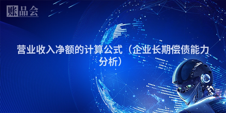 营业收入净额的计算公式（企业长期偿债能力分析）