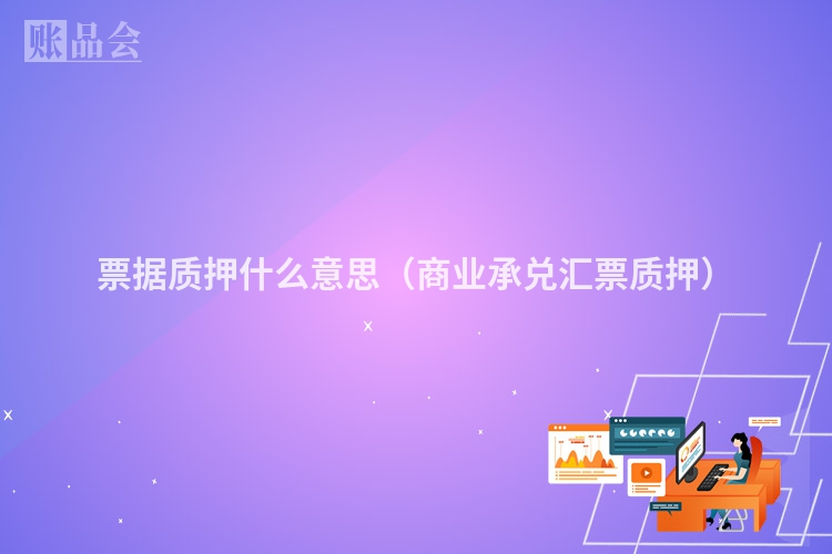 票据质押什么意思（商业承兑汇票质押）