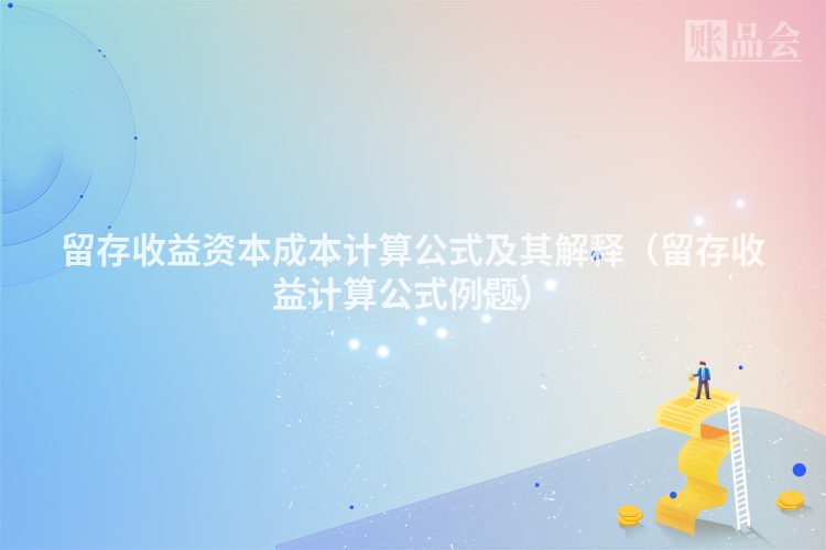 留存收益资本成本计算公式及其解释（留存收益计算公式例题）