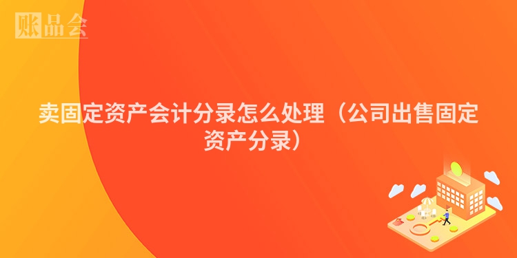 卖固定资产会计分录怎么处理（公司出售固定资产分录）