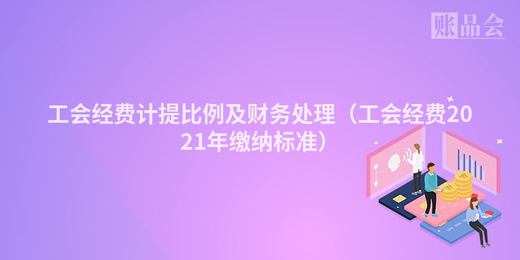 工会经费计提比例及财务处理（工会经费2021年缴纳标准）