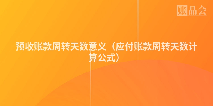 预收账款周转天数意义（应付账款周转天数计算公式）