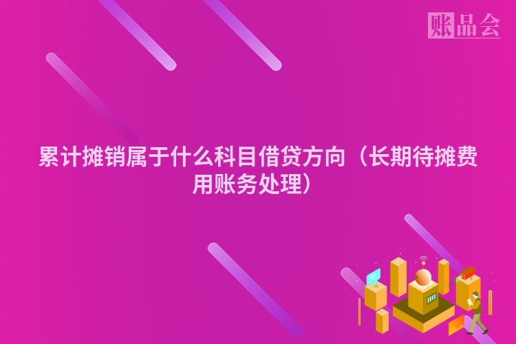 累计摊销属于什么科目借贷方向（长期待摊费用账务处理）