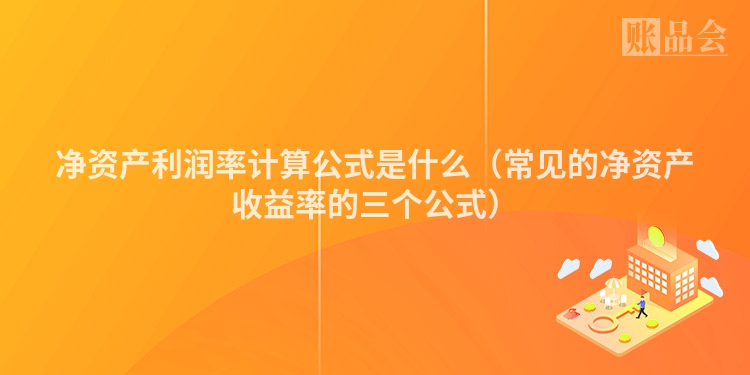 净资产利润率计算公式是什么（常见的净资产收益率的三个公式）